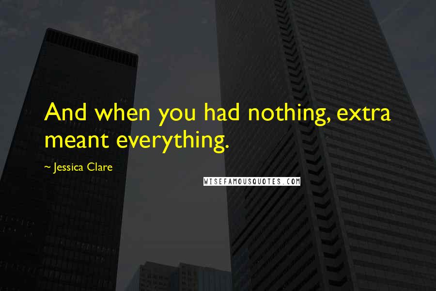 Jessica Clare Quotes: And when you had nothing, extra meant everything.