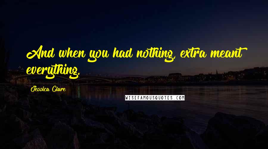 Jessica Clare Quotes: And when you had nothing, extra meant everything.