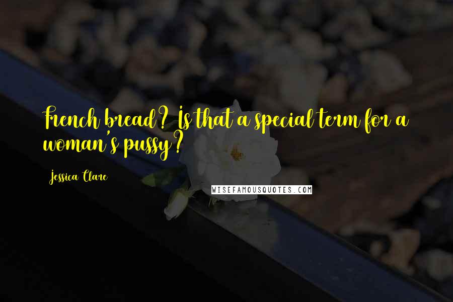 Jessica Clare Quotes: French bread? Is that a special term for a woman's pussy?