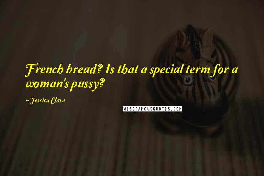 Jessica Clare Quotes: French bread? Is that a special term for a woman's pussy?