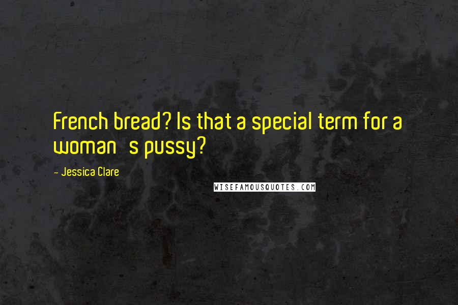 Jessica Clare Quotes: French bread? Is that a special term for a woman's pussy?