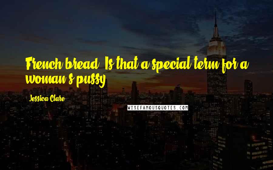 Jessica Clare Quotes: French bread? Is that a special term for a woman's pussy?