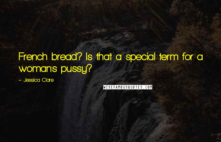 Jessica Clare Quotes: French bread? Is that a special term for a woman's pussy?