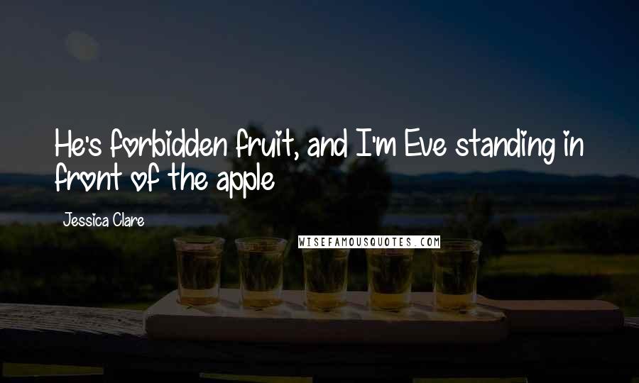 Jessica Clare Quotes: He's forbidden fruit, and I'm Eve standing in front of the apple