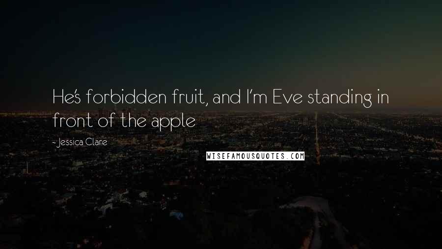 Jessica Clare Quotes: He's forbidden fruit, and I'm Eve standing in front of the apple