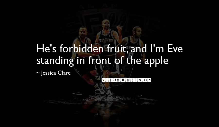 Jessica Clare Quotes: He's forbidden fruit, and I'm Eve standing in front of the apple