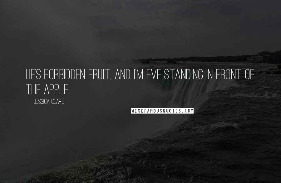 Jessica Clare Quotes: He's forbidden fruit, and I'm Eve standing in front of the apple