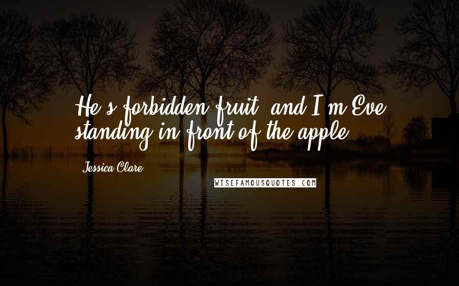 Jessica Clare Quotes: He's forbidden fruit, and I'm Eve standing in front of the apple