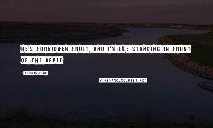 Jessica Clare Quotes: He's forbidden fruit, and I'm Eve standing in front of the apple