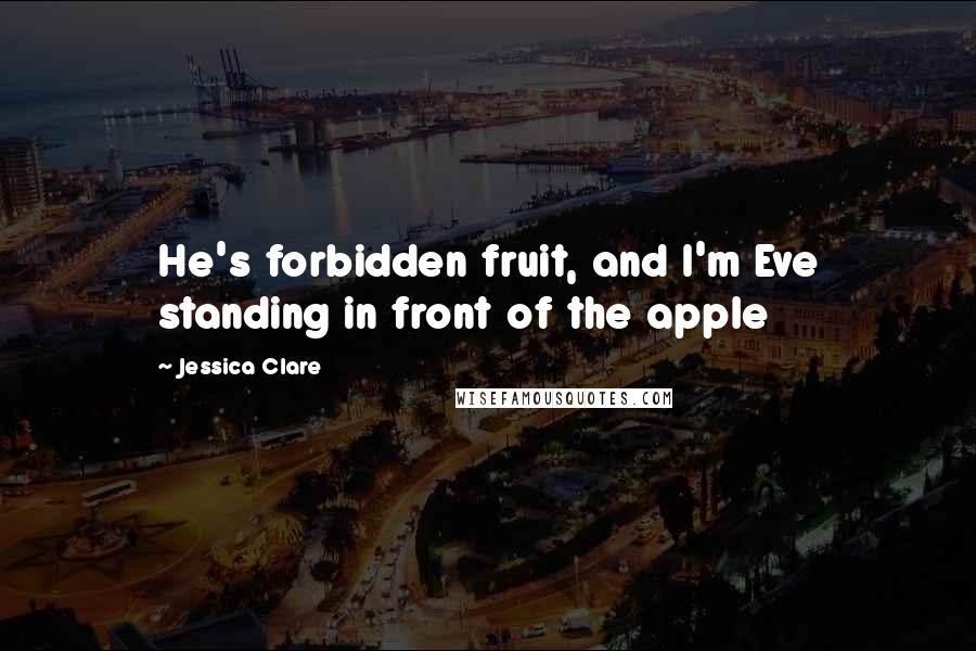 Jessica Clare Quotes: He's forbidden fruit, and I'm Eve standing in front of the apple