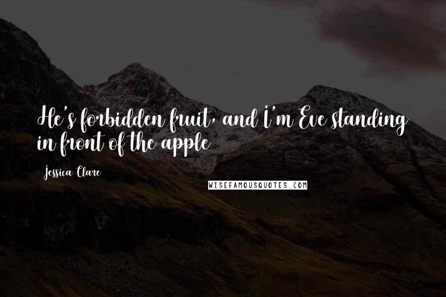 Jessica Clare Quotes: He's forbidden fruit, and I'm Eve standing in front of the apple