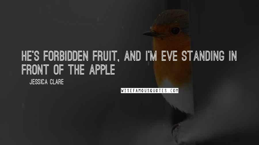 Jessica Clare Quotes: He's forbidden fruit, and I'm Eve standing in front of the apple