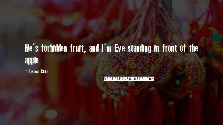 Jessica Clare Quotes: He's forbidden fruit, and I'm Eve standing in front of the apple