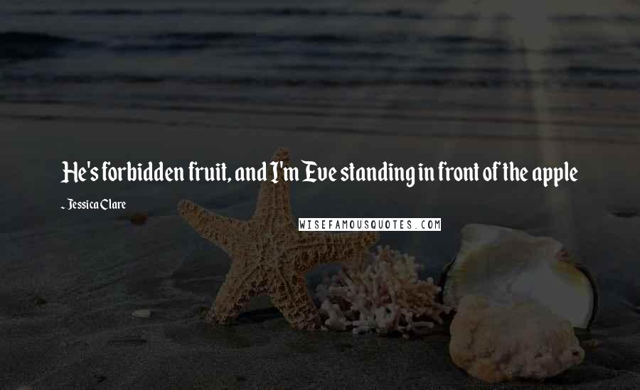 Jessica Clare Quotes: He's forbidden fruit, and I'm Eve standing in front of the apple