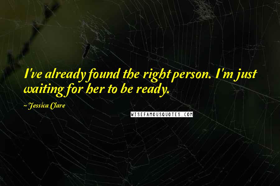 Jessica Clare Quotes: I've already found the right person. I'm just waiting for her to be ready.