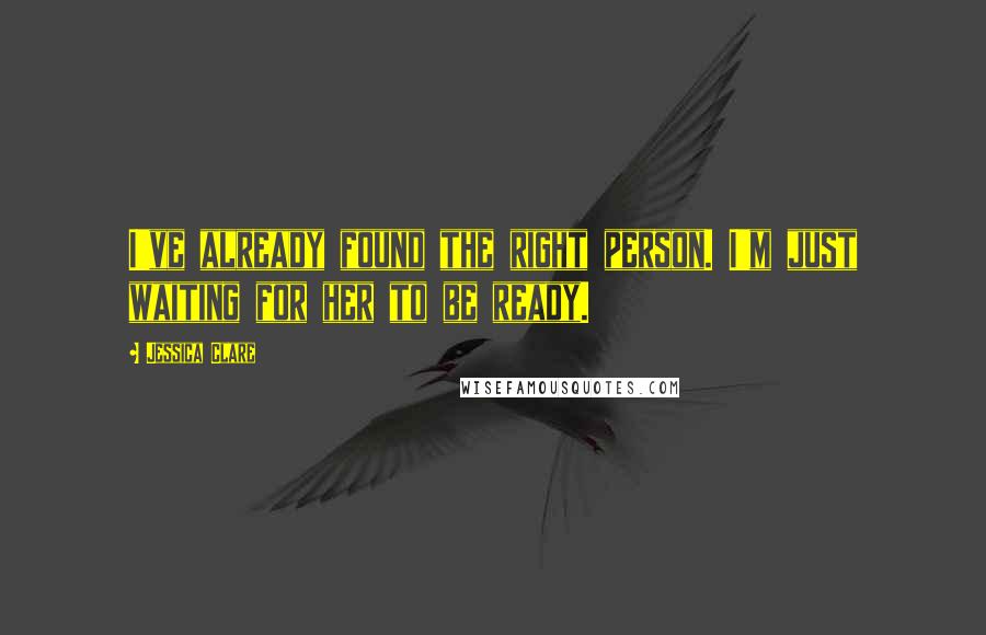 Jessica Clare Quotes: I've already found the right person. I'm just waiting for her to be ready.