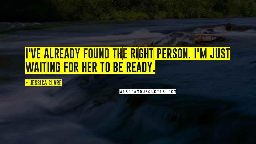 Jessica Clare Quotes: I've already found the right person. I'm just waiting for her to be ready.