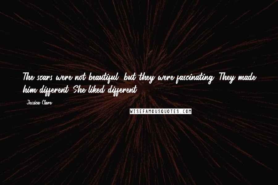 Jessica Clare Quotes: The scars were not beautiful, but they were fascinating. They made him different. She liked different.