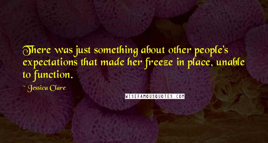 Jessica Clare Quotes: There was just something about other people's expectations that made her freeze in place, unable to function.
