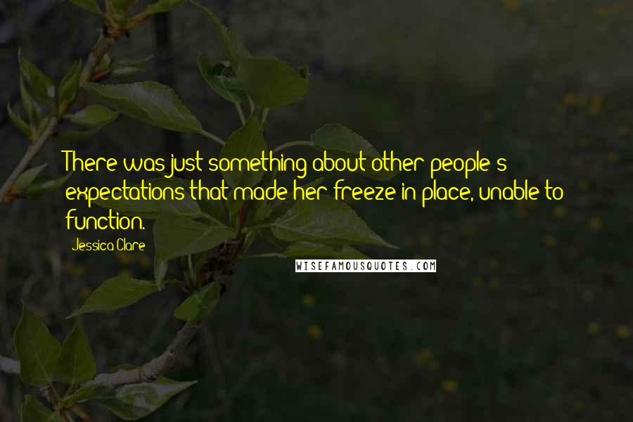 Jessica Clare Quotes: There was just something about other people's expectations that made her freeze in place, unable to function.