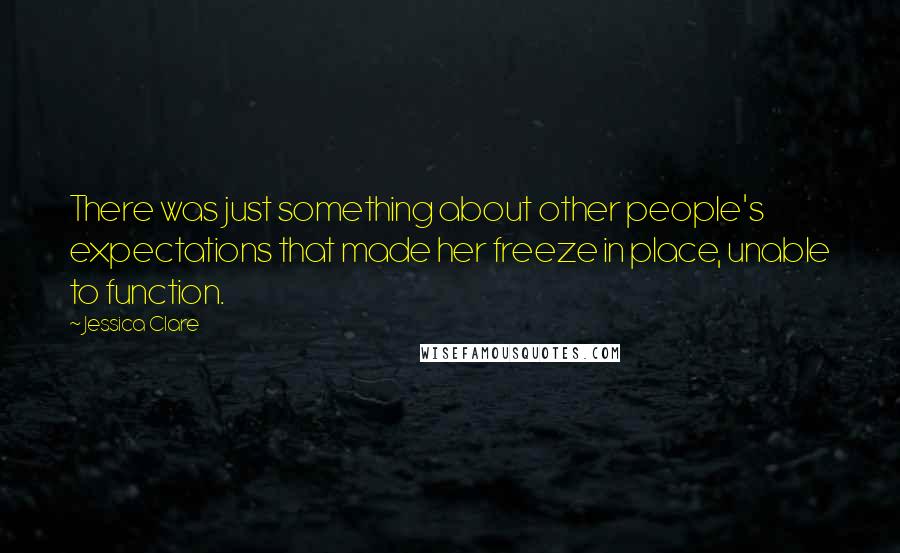 Jessica Clare Quotes: There was just something about other people's expectations that made her freeze in place, unable to function.