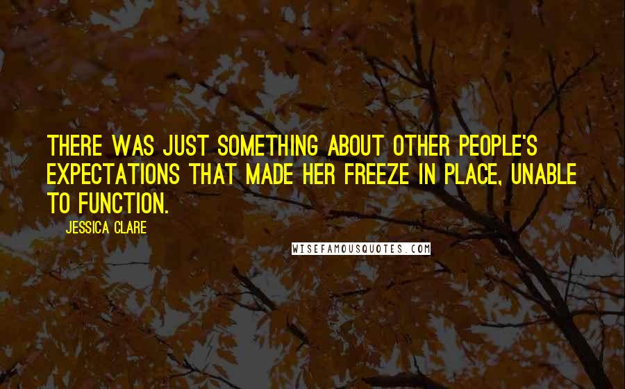 Jessica Clare Quotes: There was just something about other people's expectations that made her freeze in place, unable to function.