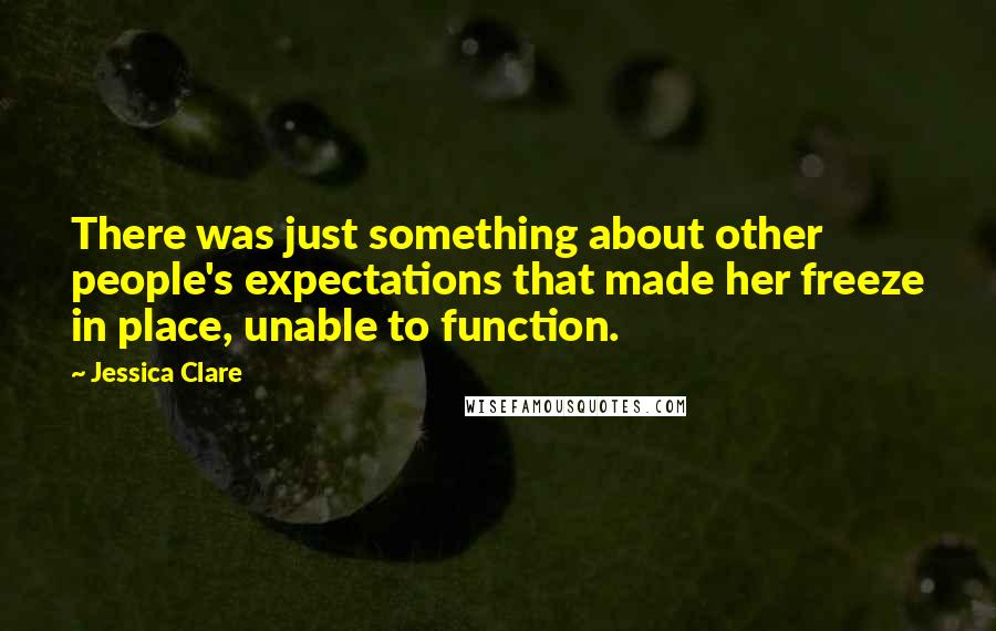 Jessica Clare Quotes: There was just something about other people's expectations that made her freeze in place, unable to function.