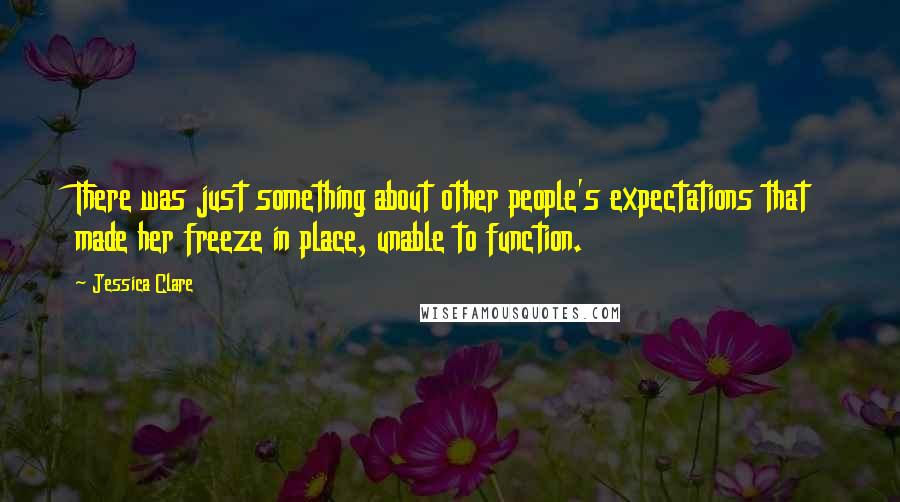 Jessica Clare Quotes: There was just something about other people's expectations that made her freeze in place, unable to function.