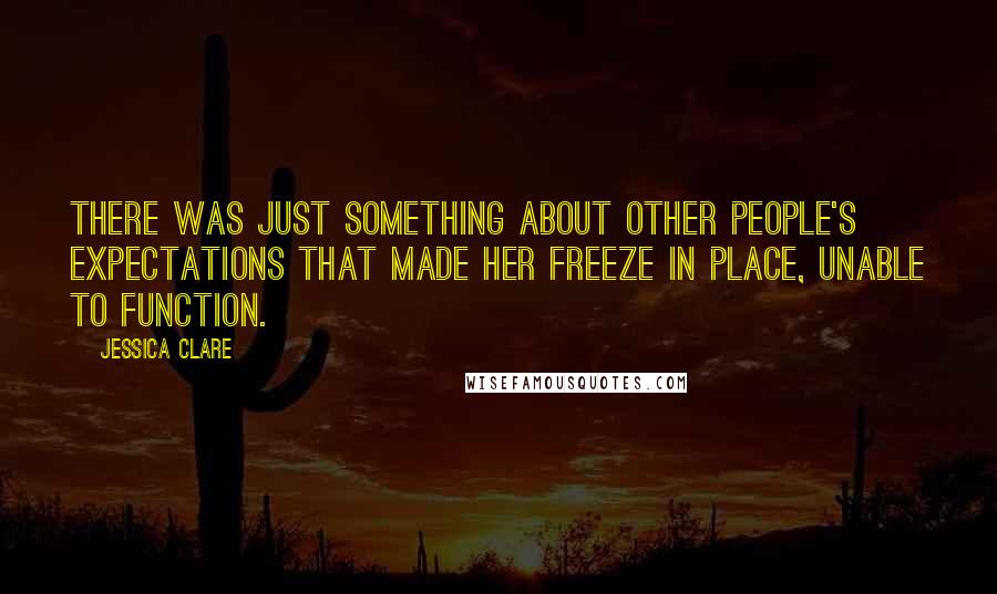 Jessica Clare Quotes: There was just something about other people's expectations that made her freeze in place, unable to function.