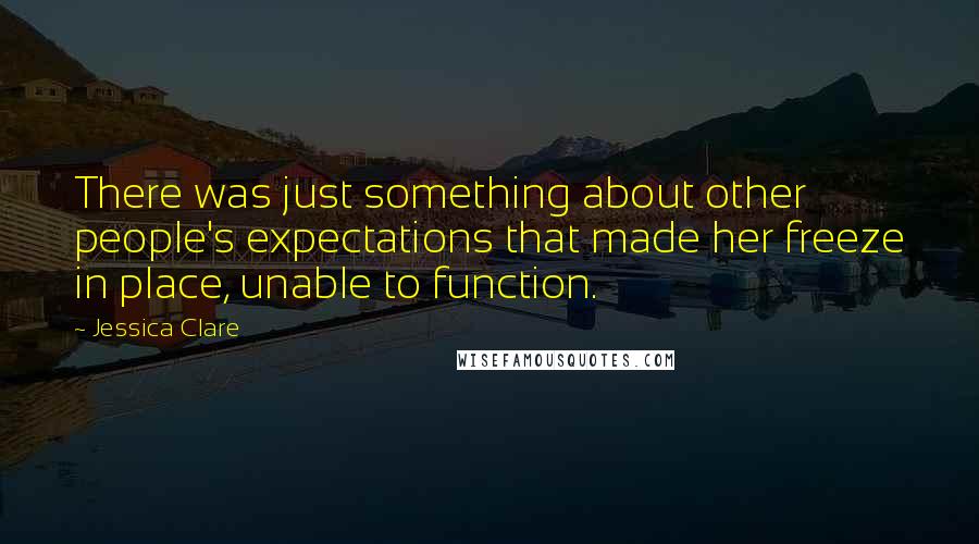 Jessica Clare Quotes: There was just something about other people's expectations that made her freeze in place, unable to function.