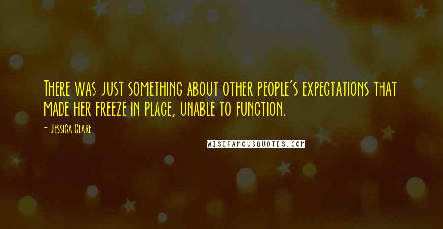 Jessica Clare Quotes: There was just something about other people's expectations that made her freeze in place, unable to function.