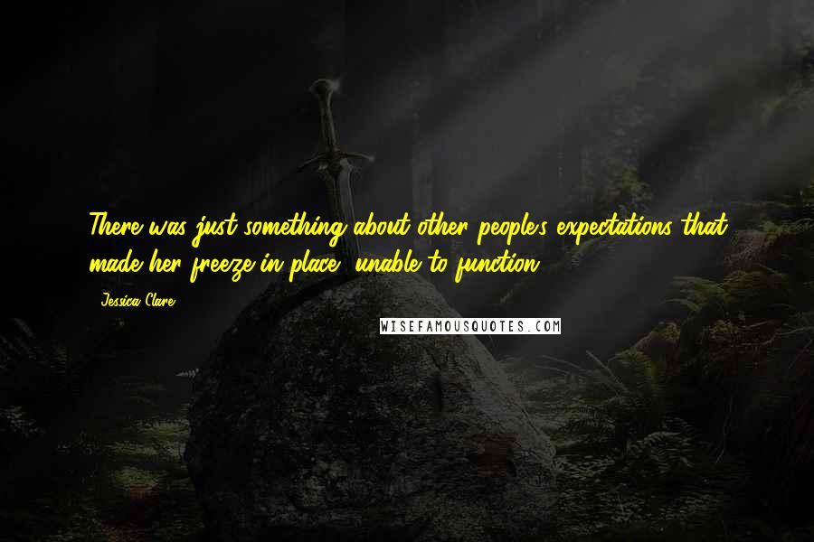 Jessica Clare Quotes: There was just something about other people's expectations that made her freeze in place, unable to function.