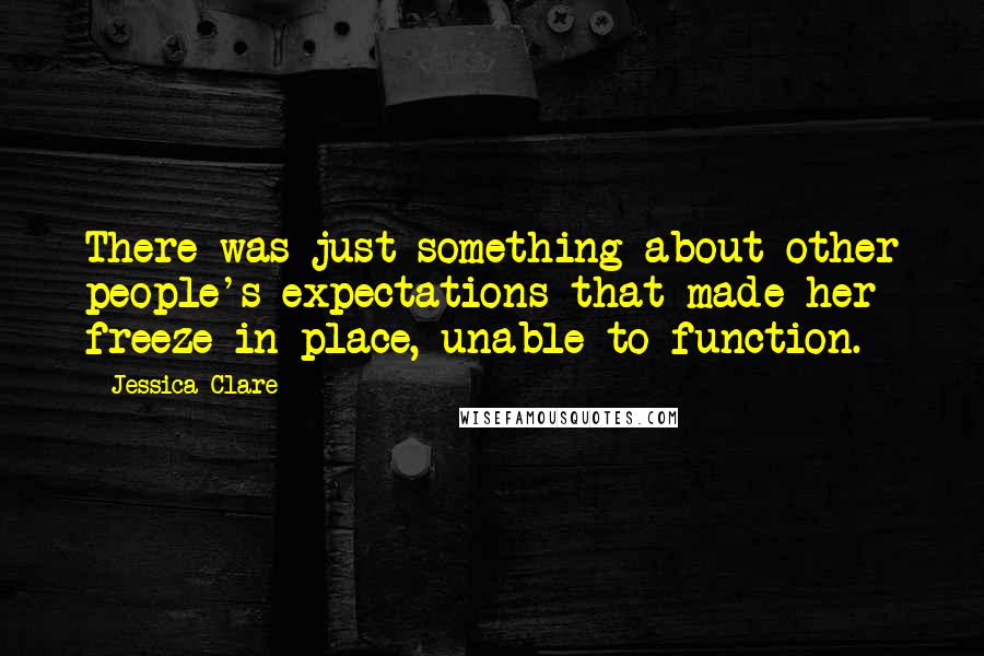 Jessica Clare Quotes: There was just something about other people's expectations that made her freeze in place, unable to function.