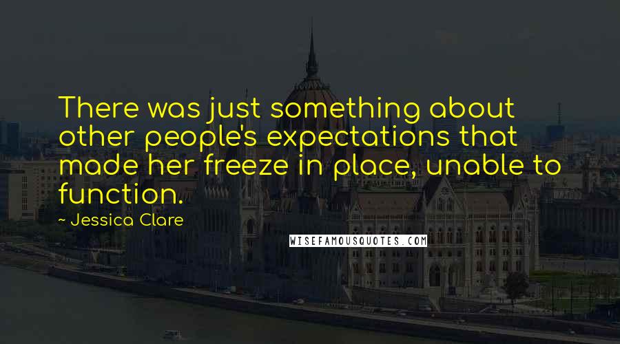Jessica Clare Quotes: There was just something about other people's expectations that made her freeze in place, unable to function.