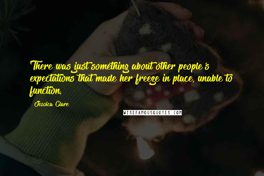 Jessica Clare Quotes: There was just something about other people's expectations that made her freeze in place, unable to function.