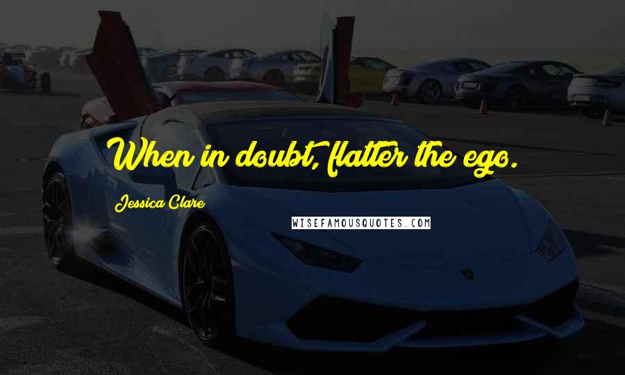 Jessica Clare Quotes: When in doubt, flatter the ego.