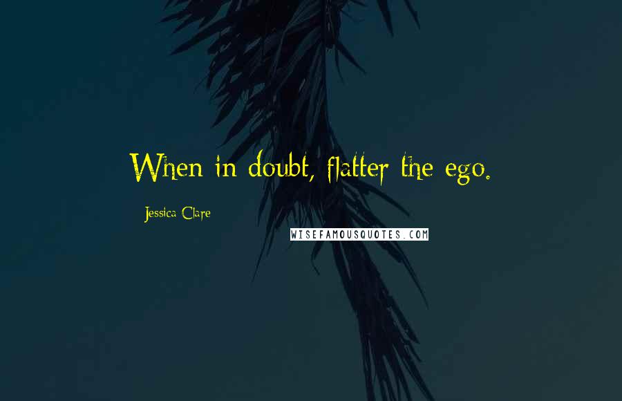 Jessica Clare Quotes: When in doubt, flatter the ego.