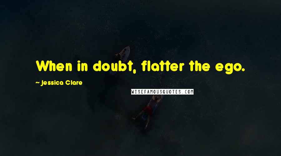 Jessica Clare Quotes: When in doubt, flatter the ego.