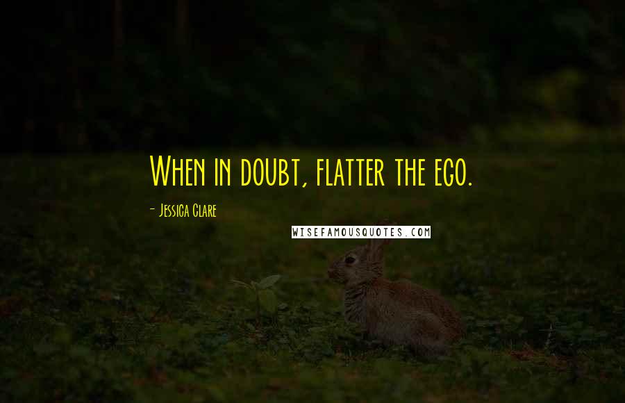 Jessica Clare Quotes: When in doubt, flatter the ego.