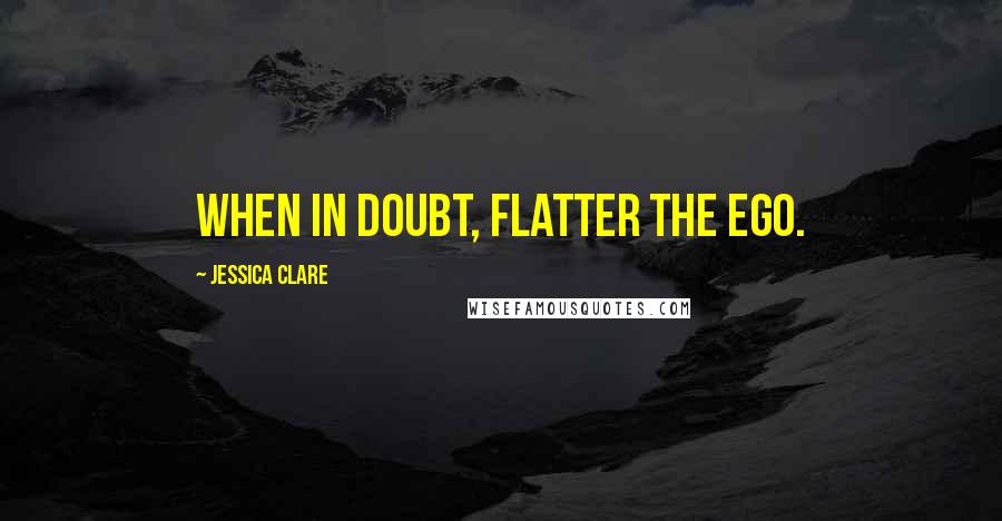 Jessica Clare Quotes: When in doubt, flatter the ego.