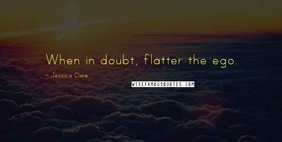 Jessica Clare Quotes: When in doubt, flatter the ego.