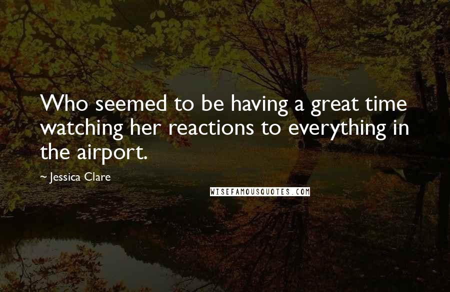 Jessica Clare Quotes: Who seemed to be having a great time watching her reactions to everything in the airport.