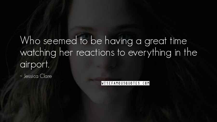 Jessica Clare Quotes: Who seemed to be having a great time watching her reactions to everything in the airport.