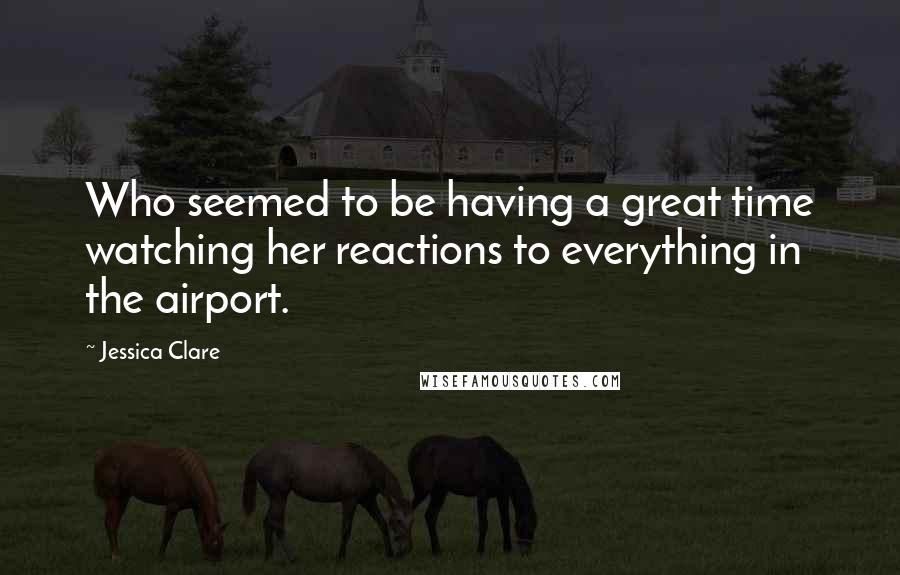 Jessica Clare Quotes: Who seemed to be having a great time watching her reactions to everything in the airport.