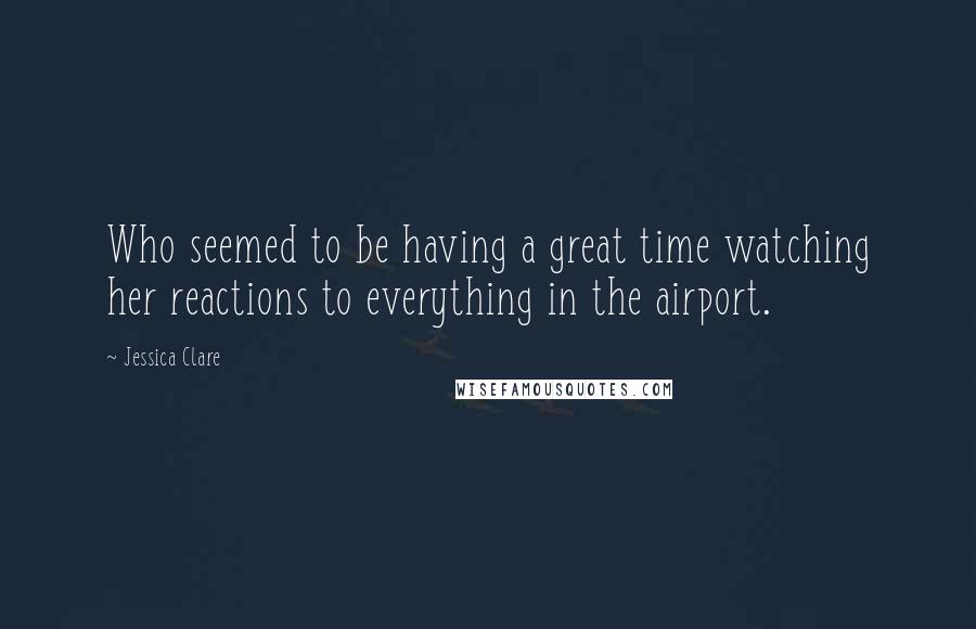 Jessica Clare Quotes: Who seemed to be having a great time watching her reactions to everything in the airport.