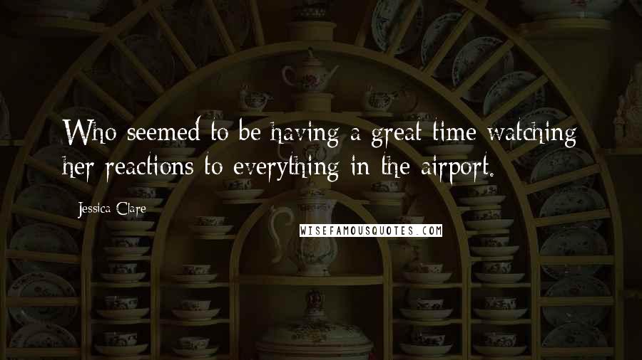 Jessica Clare Quotes: Who seemed to be having a great time watching her reactions to everything in the airport.