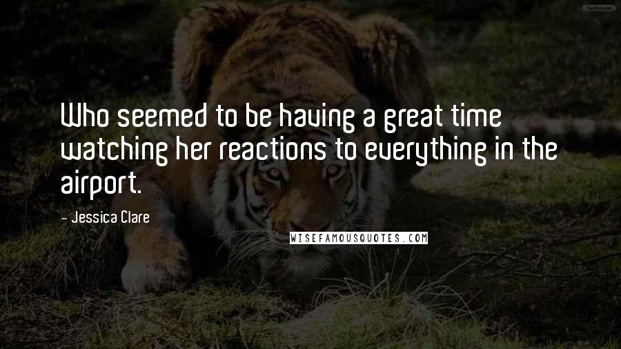 Jessica Clare Quotes: Who seemed to be having a great time watching her reactions to everything in the airport.