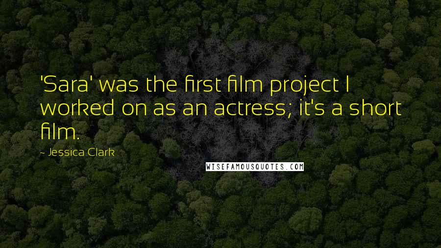 Jessica Clark Quotes: 'Sara' was the first film project I worked on as an actress; it's a short film.