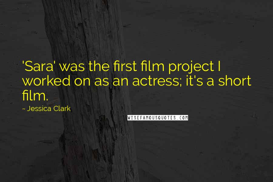 Jessica Clark Quotes: 'Sara' was the first film project I worked on as an actress; it's a short film.