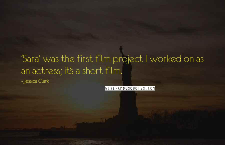 Jessica Clark Quotes: 'Sara' was the first film project I worked on as an actress; it's a short film.